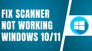 How To Fix Scanner Not Working In Windows 10 / 11