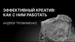 «Эффективный креатив: как с ним работать» Андрей Трофименко