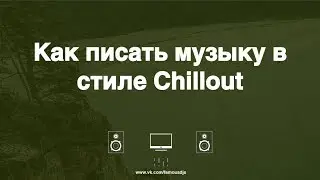 Как писать музыку в стиле Chillout