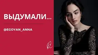 «Выдумали...» - Anna Egoyan (автор Анна Егоян).