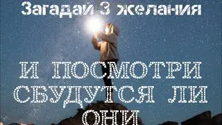 3 ЖЕЛАНИЯ. СБУДУТСЯ ЛИ?