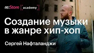 Создание музыки хип-хоп (rap). Звукозапись, звукорежиссура. Сергей Нафталанджи. (Академия re:Store)