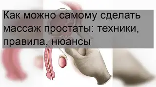 Как можно самому сделать массаж простаты: техники, правила, нюансы
