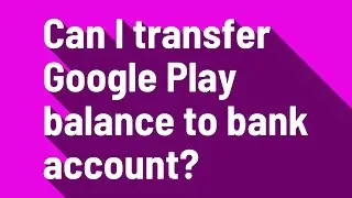 Can I transfer Google Play balance to bank account?