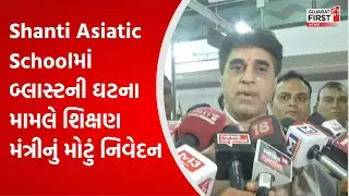Shanti Asiatic Schoolમાં બ્લાસ્ટની ઘટના મામલે શિક્ષણ મંત્રીનું મોટું નિવેદન | Gujarat First