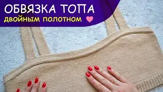 Как красиво ОБВЯЗАТЬ топ, майку, купальник двойным полотном спицами