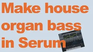 Make house organ bass in Serum