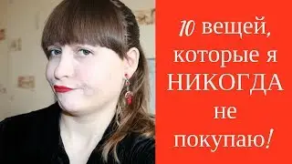 10 вещей которые я НЕ ПОКУПАЮ