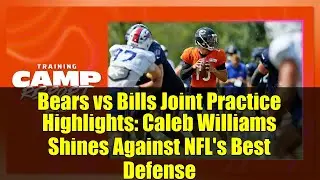 Bears vs Bills Joint Practice Highlights: Caleb Williams Shines Against NFL's Best Defense