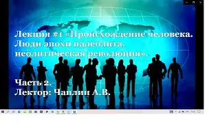 Всеобщая история. Лекция1 Происхождение человека. Люди эпохи палеолита, неолитическая революция. Ч2