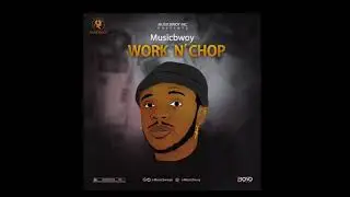 Musicbwoy “ Work N Chop ”. Official Audio