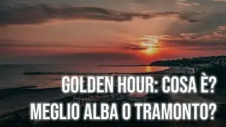 Fare foto e video all'alba o al tramonto || Cos'è la Golden Hour?
