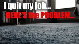I quit my job...Here's the problem 