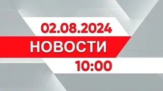 Выпуск новостей 10:00 от 02.08.2024