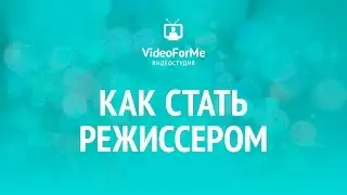 Как стать режиссером. Как снять кино. / VideoForMe - видео уроки