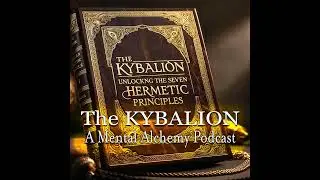 Episode 52: The Kybalion: Unlocking the Seven Hermetic Principles - A Mental Alchemy Podcast