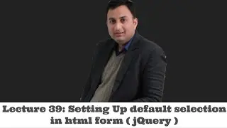 Lecture 39-Setting up default selection in html form ( jQuery )