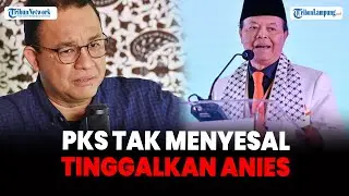 PKS Tak Menyesal Tinggalkan Anies, Akui Sudah Mati matian Cari Dukungan di Pilkada Jakarta 2024