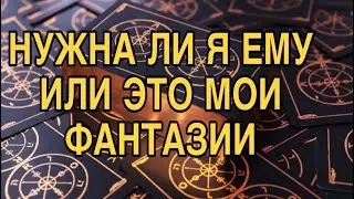 НУЖНА ЛИ Я ЕМУ ИЛИ ЭТО МОИ ФАНТАЗИИ ❤️🔥 ТАРО РАСКЛАД