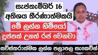 සැප්තැම්බර් 16 අතිශය තීරණාත්මකයි | මේ ලග්න හිමියෝ දුප්පත් උනත් රජ වෙනවා
