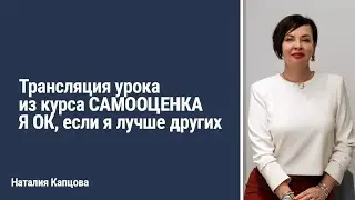 Трансляция урока из курса САМООЦЕНКА. Я ОК, если я лучше других | Наталия Капцова