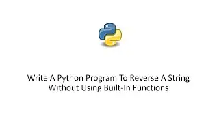 Python 3 Tutorial - Write A Python Program To Reverse A String Without Using Built-In Functions