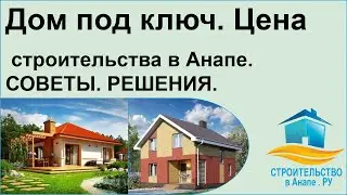 Дом под ключ. Цена, строительства в Анапе.