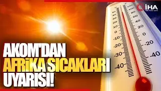 AKOM Uyardı; Afrika ve Basra Kökenli Sıcak Hava Dalgası Etkile Oluyor