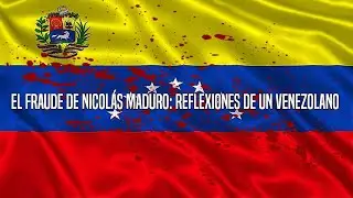 El Fraude De Nicolás Maduro: Reflexiones De Un Venezolano