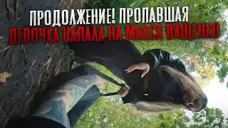 ПРОДОЛЖЕНИЕ! ПРОПАВШАЯ ДЕВОЧКА НАПАЛА НА МАКСА ВАЩЕНКО! ОНА ПОМОГАЕТ МАНЬЯКАМ ЛЮДОЕДАМ