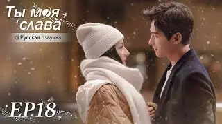 Ты моя слава 18【Русская озвучка】 你是我的荣耀 【Ян Ян, Дильраба, Пань Юэмин,  Ху Кэ】