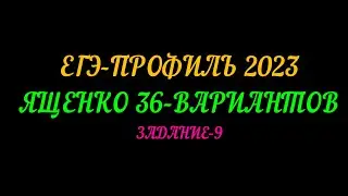 ЕГЭ ПРОФИЛЬ 2023. ЯЩЕНКО-36 ВАРИАНТОВ. ЗАДАНИЕ-9
