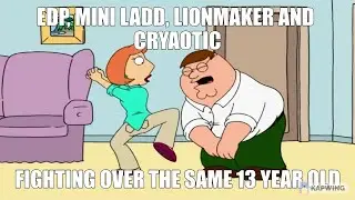 EDP445, Miniladd, Lionmaker and Cryaotic fighting over the same 13 year old