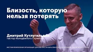 Проповедь: Близость, которую нельзя потерять - пастор Дмитрий Кутлугильдин