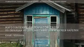 Изготовление филёнчатой двери по образцам из д. Гафостров и музеев Карелии / Юрий Рябинкин