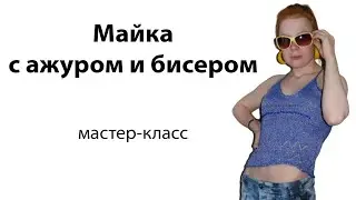 Машинное вязание ажурной летней майки с бисером