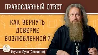 Как вернуть доверие возлюбленной ?  Игумен Лука (Степанов)