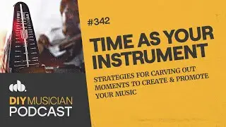 Carving Out More Time to Create & Promote Your Music (The DIY Musician Podcast, Episode 342)