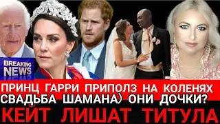 Кейт Лишают ТИТУЛА! Принц Гарри ПРИПОЛЗ На КОЛЕНЯХ_Свадьба Шамана и Принцессы Марты Луизы 2024