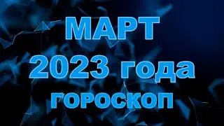 Гороскоп на март 2023 для всех и каждого знака Зодиака