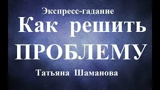 КАК  РЕШИТЬ  ПРОБЛЕМУ? Что делать? Перспективы ее разрешения.  Экспресс-гадание Таро