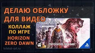Делаю обложку для видео. Коллаж по игре Horizon Zero Dawn 