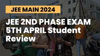 JEE MAIN 2024 : JEE 2ND PHASE EXAM 5TH APRIL Student Review