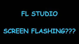 Screen Flashing in Fl Studio?