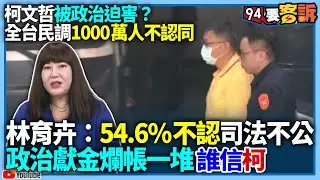 【94要客訴】柯文哲被政治迫害？全台民調一千萬人不認同！林育卉：54.6%不認司法不公！政治獻金爛帳一堆誰信柯