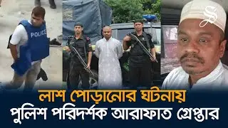 ৫ আগস্টের ভাইরাল ভিডিও: লাশ পোড়ানোর ঘটনায় পুলিশ পরিদর্শক আরাফাত গ্রেপ্তার