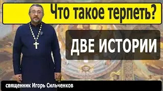 Что значит терпеть? Две истории. Священник Игорь Сильченков.