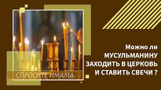 Можно ли мусульманину заходить в церковь и ставить свечи?