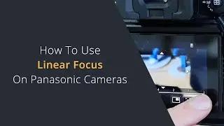What is Linear Focus on Panasonic Cameras? How To Use Linear Focus on the Panasonic Lumix Cameras