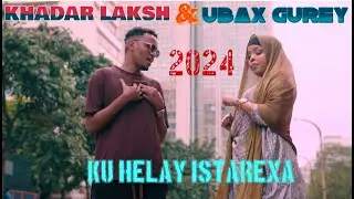 UBAX GUREY FT KHADAR LAKSH KU HELAY ISTAREXA OFFICIAL VIDEO 2024